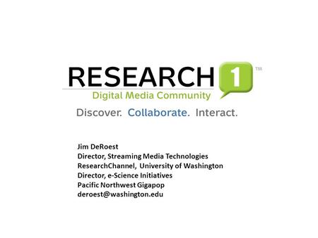 Jim DeRoest Director, Streaming Media Technologies ResearchChannel, University of Washington Director, e-Science Initiatives Pacific Northwest Gigapop.