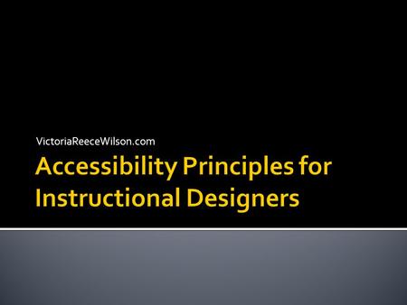 VictoriaReeceWilson.com.  Explain basic design considerations for creating accessible documents  Create, edit, and test accessible Microsoft  Office.