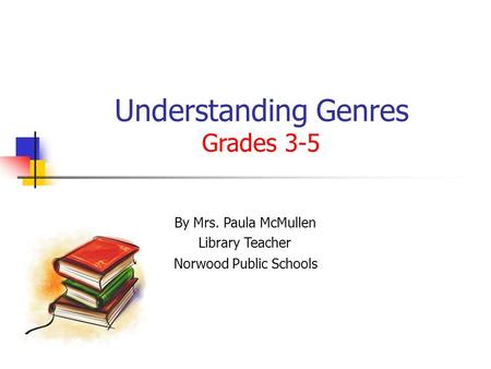 Understanding Genres Grades 3-5 By Mrs. Paula McMullen Library Teacher Norwood Public Schools.