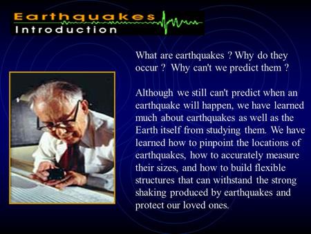 What are earthquakes ? Why do they occur ? Why can't we predict them ? Although we still can't predict when an earthquake will happen, we have learned.