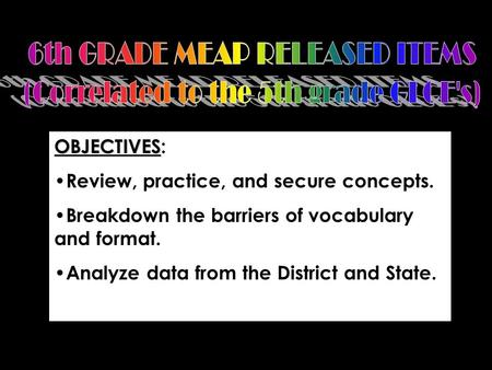 OBJECTIVES OBJECTIVES: Review, practice, and secure concepts. Breakdown the barriers of vocabulary and format. Analyze data from the District and State.