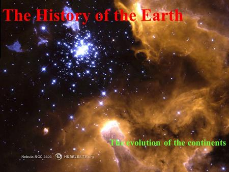 The History of the Earth The evolution of the continents.