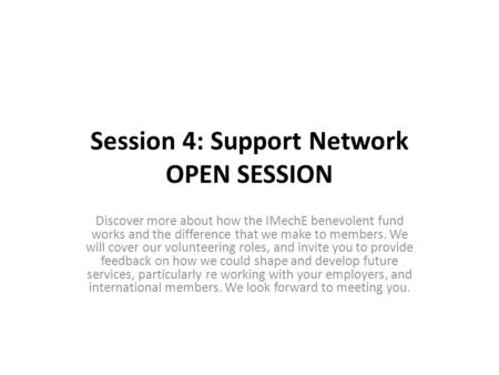 Session 4: Support Network OPEN SESSION Discover more about how the IMechE benevolent fund works and the difference that we make to members. We will cover.