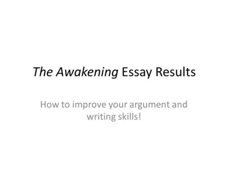 The Awakening Essay Results How to improve your argument and writing skills!