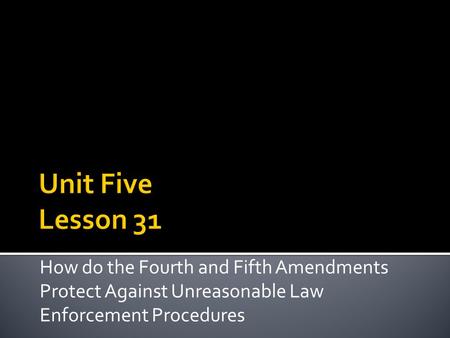 Unit Five Lesson 31 How do the Fourth and Fifth Amendments Protect Against Unreasonable Law Enforcement Procedures.