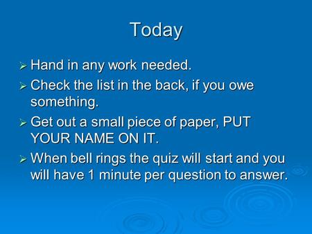 Today  Hand in any work needed.  Check the list in the back, if you owe something.  Get out a small piece of paper, PUT YOUR NAME ON IT.  When bell.