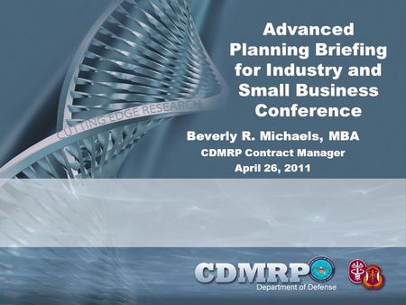 Advanced Planning Briefing for Industry and Small Business Conference Beverly R. Michaels, MBA CDMRP Contract Manager April 26, 2011.