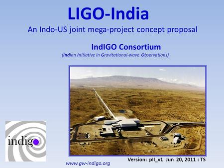 LIGO-India An Indo-US joint mega-project concept proposal IndIGO Consortium (Indian Initiative in Gravitational-wave Observations) Version: pII_v1 Jun.