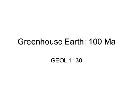 Greenhouse Earth: 100 Ma GEOL 1130. Paleoclimate Research Two components –Observations i.e. fossils, sediments, chemical proxies –Modeling using observations.