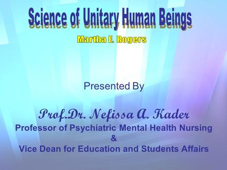 Presented By Prof.Dr. Nefissa A. Kader Professor of Psychiatric Mental Health Nursing & Vice Dean for Education and Students Affairs.