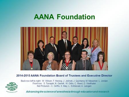 AANA Foundation Advancing the science of anesthesia through education and research 2014-2015 AANA Foundation Board of Trustees and Executive Director Back.