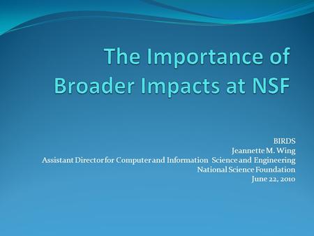 BIRDS Jeannette M. Wing Assistant Director for Computer and Information Science and Engineering National Science Foundation June 22, 2010.