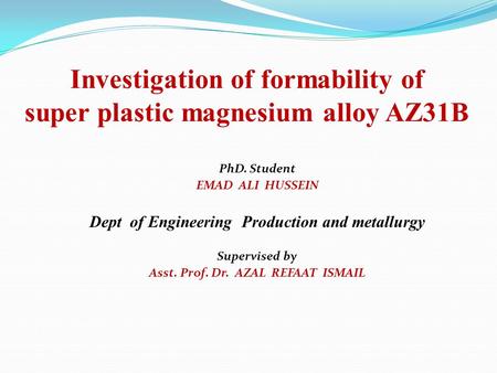 Investigation of formability of super plastic magnesium alloy AZ31B PhD. Student EMAD ALI HUSSEIN Dept of Engineering Production and metallurgy Supervised.