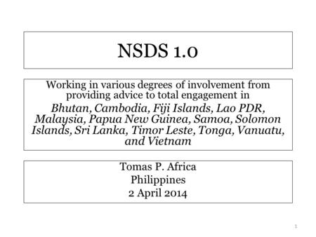 NSDS 1.0 Tomas P. Africa Philippines 2 April 2014 1 Working in various degrees of involvement from providing advice to total engagement in Bhutan, Cambodia,