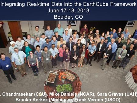 V. Chandrasekar (CSU), Mike Daniels (NCAR), Sara Graves (UAH), Branko Kerkez (Michigan), Frank Vernon (USCD) Integrating Real-time Data into the EarthCube.