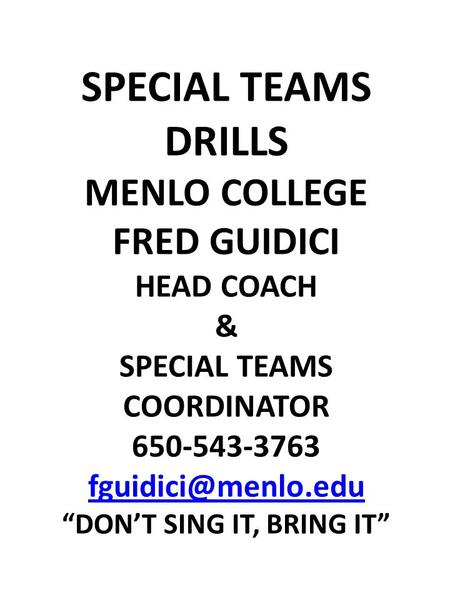 SPECIAL TEAMS DRILLS MENLO COLLEGE FRED GUIDICI HEAD COACH & SPECIAL TEAMS COORDINATOR 650-543-3763 “DON’T SING IT, BRING IT”