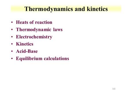 1-1 Thermodynamics and kinetics Heats of reaction Thermodynamic laws Electrochemistry Kinetics Acid-Base Equilibrium calculations.