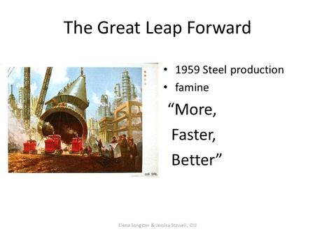 The Great Leap Forward 1959 Steel production famine “More, Faster, Better” Elena Songster & Jessica Stowell, OU.