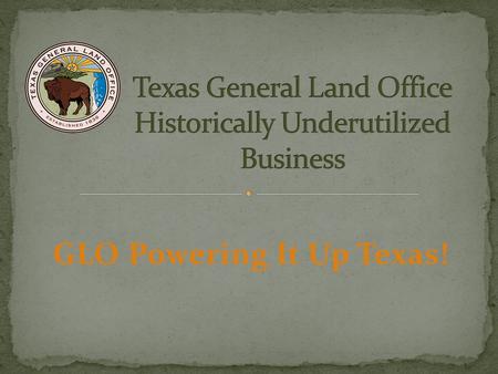 GLO Powering It Up Texas!. The General Land Office (GLO) The Texas General Land Office was established by the President of the Republic of Texas, Sam.