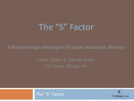 The “S” Factor 9 Breakthrough Strategies of Super Successful Women Linda Ginac & Wendy Nolin The Ginac Group, Inc.