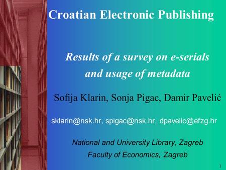 Croatian Internet serials 1 Croatian Electronic Publishing Results of a survey on e-serials and usage of metadata Sofija Klarin, Sonja Pigac, Damir Pavelić.