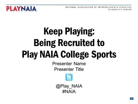 N A T I O N A L A S S O C I A T I O N O F I N T E R CO L L E G I A T E A T H L E T I C S 1 E L I G I B I L I T Y C E N T E R Keep Playing: Being Recruited.