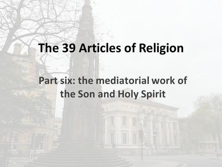 The 39 Articles of Religion Part six: the mediatorial work of the Son and Holy Spirit.