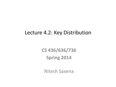 Lecture 4.2: Key Distribution CS 436/636/736 Spring 2014 Nitesh Saxena.