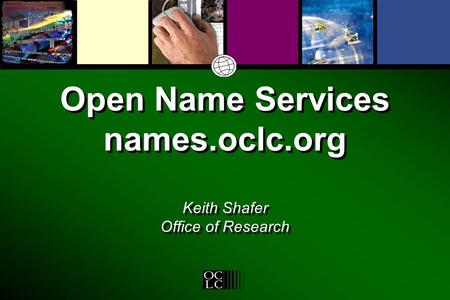 Open Name Services names.oclc.org Keith Shafer Office of Research.