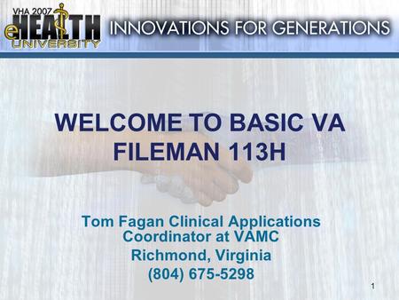 1 WELCOME TO BASIC VA FILEMAN 113H Tom Fagan Clinical Applications Coordinator at VAMC Richmond, Virginia (804) 675-5298.