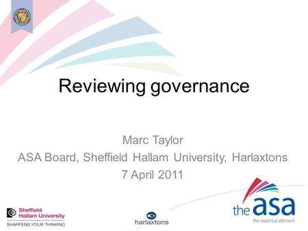 Reviewing governance Marc Taylor ASA Board, Sheffield Hallam University, Harlaxtons 7 April 2011.