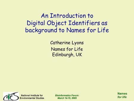 Bioinformatics Forum: March 14-15, 2005 National Institute for Environmental Studies Bioinformatics Forum: March 14-15, 2005 Names for life An Introduction.