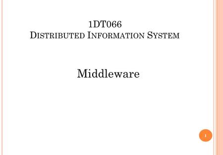 1DT066 D ISTRIBUTED I NFORMATION S YSTEM Middleware 1.