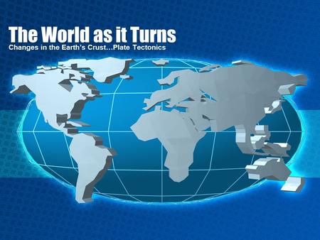 The World as it Turns Changes in the Earth’s Crust…Plate Tectonics.