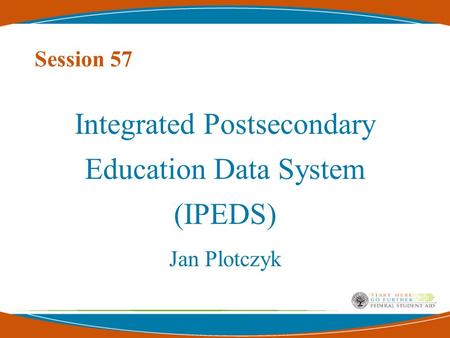 Session 57 Integrated Postsecondary Education Data System (IPEDS) Jan Plotczyk.