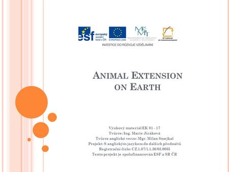 A NIMAL E XTENSION ON E ARTH Výukový materiál EK 01 - 17 Tvůrce: Ing. Marie Jiráková Tvůrce anglické verze: Mgr. Milan Smejkal Projekt: S anglickým jazykem.