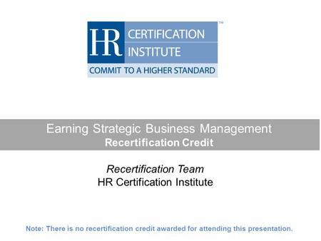 Earning Strategic Business Management Recertification Credit Recertification Team HR Certification Institute Note: There is no recertification credit awarded.