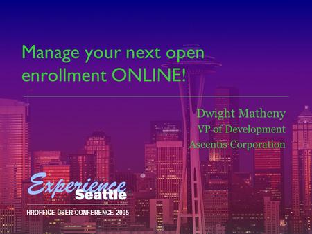 HROFFICE USER CONFERENCE 2005 Manage your next open enrollment ONLINE! Dwight Matheny VP of Development Ascentis Corporation.