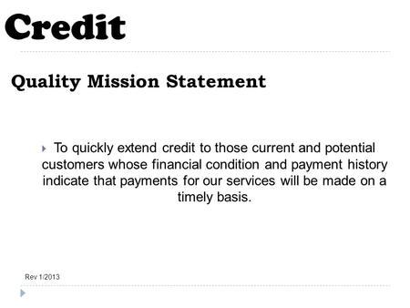  To quickly extend credit to those current and potential customers whose financial condition and payment history indicate that payments for our services.