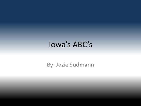 Iowa’s ABC’s By: Jozie Sudmann. A is for Amish In Iowa Amish started in 1632. In 1692 the Amish women wore dresses the boys wore dark suits.