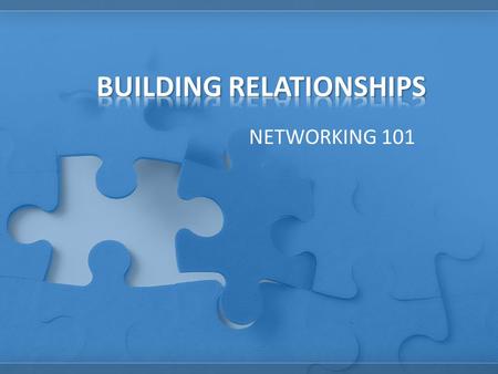 NETWORKING 101. Relationships are the building blocks for everything you do in life. Whether you want to organize a volleyball game or get rid of unfair.