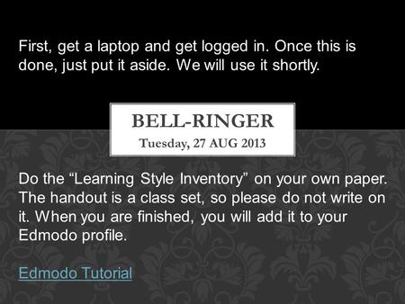 Tuesday, 27 AUG 2013 First, get a laptop and get logged in. Once this is done, just put it aside. We will use it shortly. Do the “Learning Style Inventory”