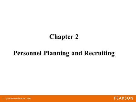 © Pearson Education 2012 1 Chapter 2 Personnel Planning and Recruiting.