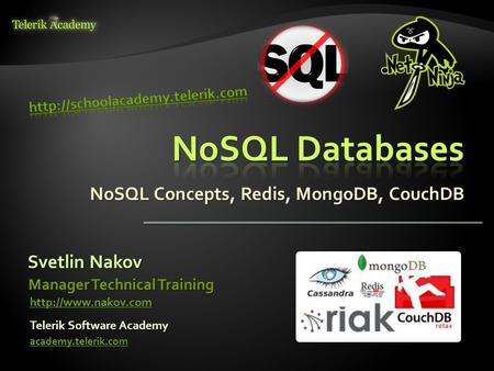 NoSQL Concepts, Redis, MongoDB, CouchDB Svetlin Nakov Telerik Software Academy academy.telerik.com Manager Technical Training