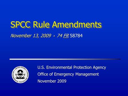 SPCC Rule Amendments U.S. Environmental Protection Agency Office of Emergency Management November 2009 November 13, 2009 74 FR November 13, 2009 74 FR.