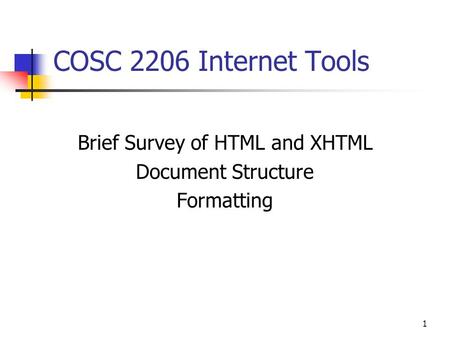 1 COSC 2206 Internet Tools Brief Survey of HTML and XHTML Document Structure Formatting.