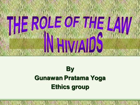 By Gunawan Pratama Yoga Ethics group. Outline Introduction –History of HIV/AIDS –Pandemic disease –South east Asia The Role of Law –Proscriptive role.