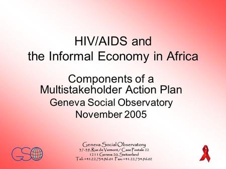 HIV/AIDS and the Informal Economy in Africa Components of a Multistakeholder Action Plan Geneva Social Observatory November 2005 Geneva Social Observatory.