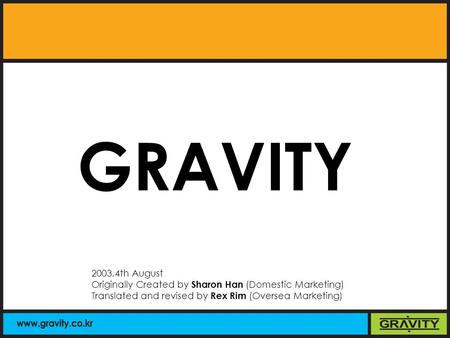 2003.4th August Originally Created by Sharon Han (Domestic Marketing) Translated and revised by Rex Rim (Oversea Marketing) GRAVITY.