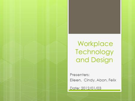 Workplace Technology and Design Presenters: Eileen, Cindy, Abon, Felix Date: 2012/01/03.